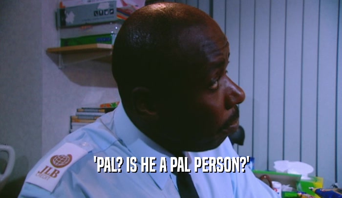 'PAL? IS HE A PAL PERSON?'  