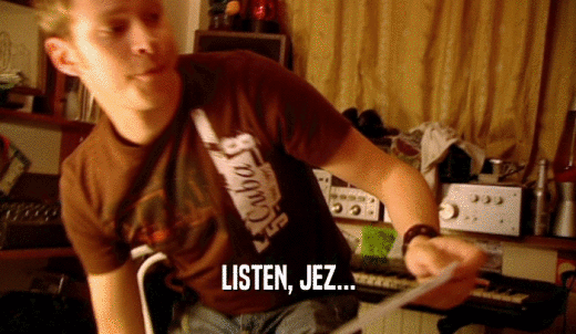 LISTEN, JEZ...  