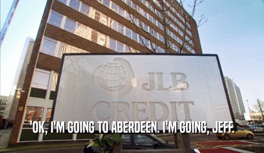'OK, I'M GOING TO ABERDEEN. I'M GOING, JEFF.  
