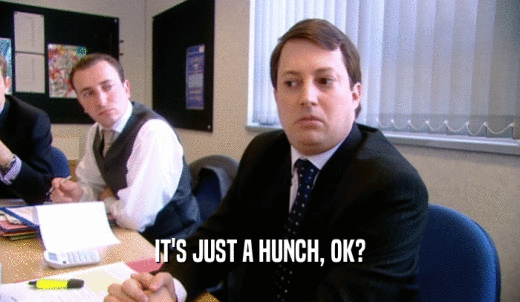 IT'S JUST A HUNCH, OK?  