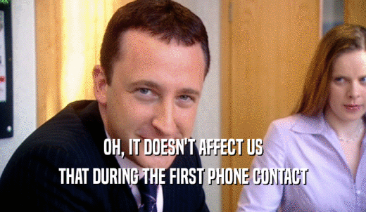 OH, IT DOESN'T AFFECT US THAT DURING THE FIRST PHONE CONTACT 