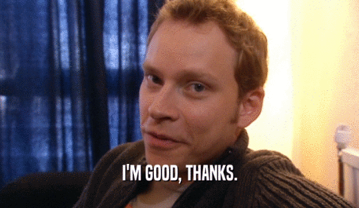 I'M GOOD, THANKS.  