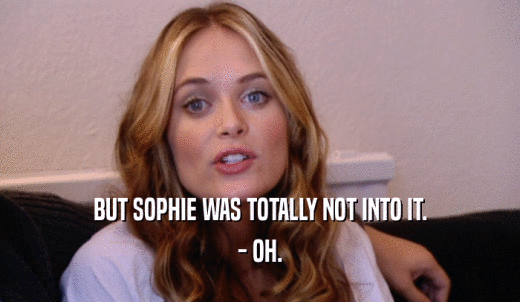 BUT SOPHIE WAS TOTALLY NOT INTO IT. - OH. 
