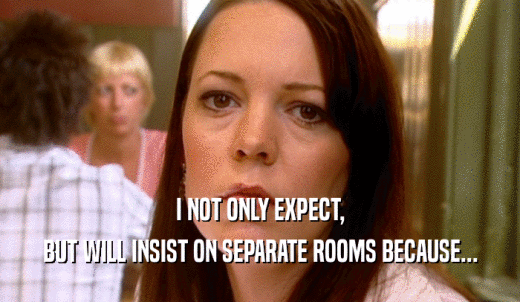 I NOT ONLY EXPECT, BUT WILL INSIST ON SEPARATE ROOMS BECAUSE... 