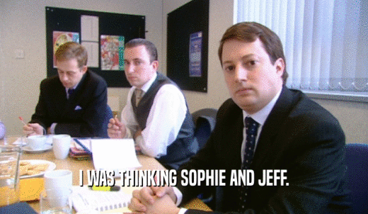 I WAS THINKING SOPHIE AND JEFF.  
