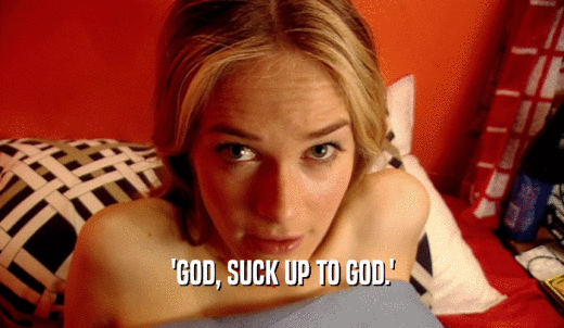 'GOD, SUCK UP TO GOD.'  