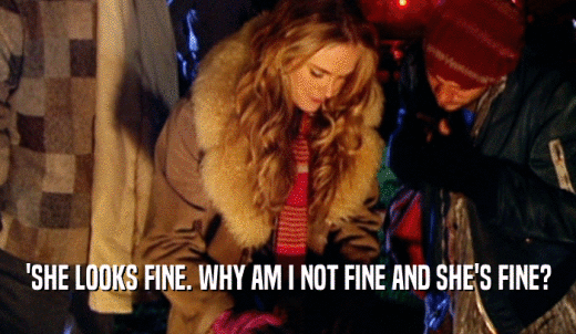 'SHE LOOKS FINE. WHY AM I NOT FINE AND SHE'S FINE?  