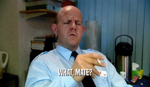 WHAT, MATE?  
