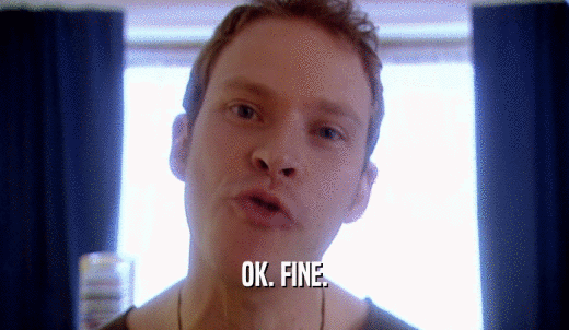 OK. FINE.  