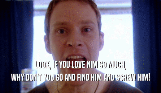 Peep Show Gifglobe Look If You Love Nim So Much Why Don T You Go And Find Him And Screw Him