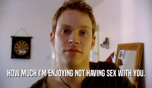 HOW MUCH I'M ENJOYING NOT HAVING SEX WITH YOU.  