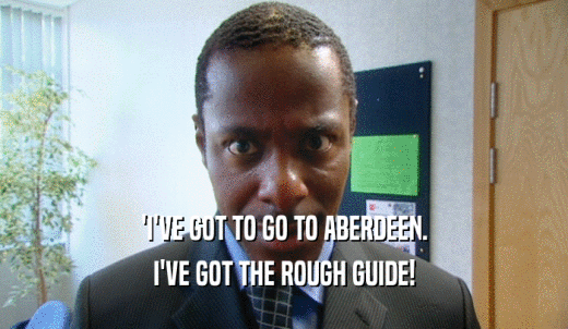 'I'VE GOT TO GO TO ABERDEEN. I'VE GOT THE ROUGH GUIDE! 
