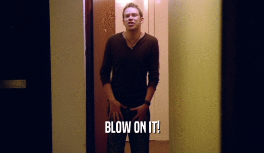 BLOW ON IT!  
