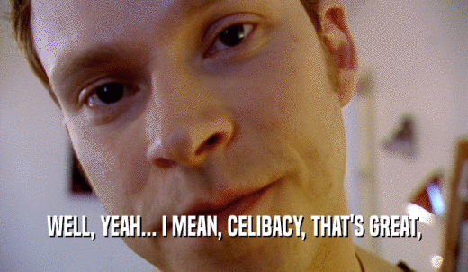 WELL, YEAH... I MEAN, CELIBACY, THAT'S GREAT,  