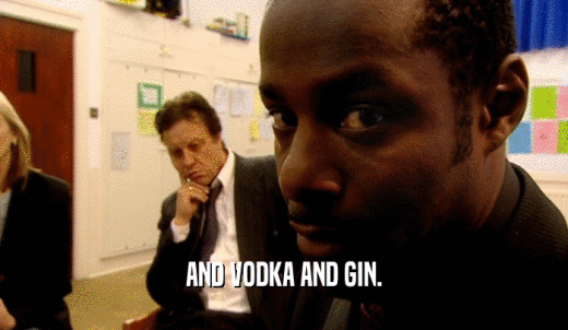 AND VODKA AND GIN.  