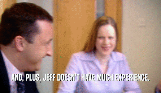 AND, PLUS, JEFF DOESN'T HAVE MUCH EXPERIENCE.  