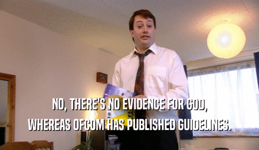 NO, THERE'S NO EVIDENCE FOR GOD, WHEREAS OFCOM HAS PUBLISHED GUIDELINES. 