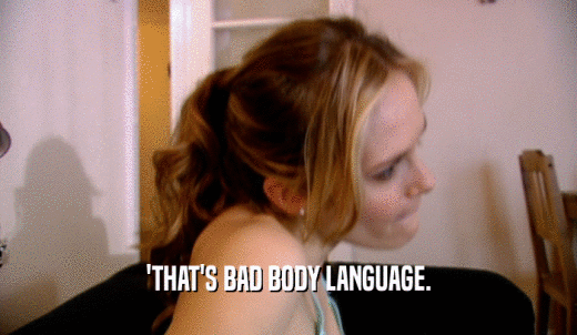'THAT'S BAD BODY LANGUAGE.  