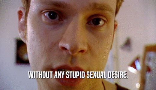 WITHOUT ANY STUPID SEXUAL DESIRE.  