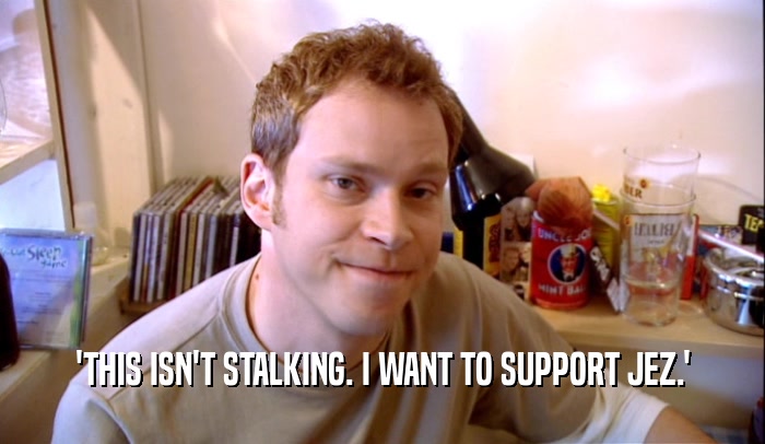 'THIS ISN'T STALKING. I WANT TO SUPPORT JEZ.'  
