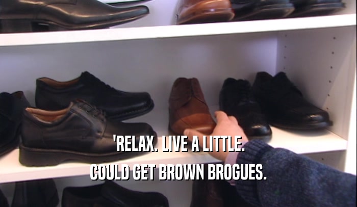'RELAX. LIVE A LITTLE.
 COULD GET BROWN BROGUES.
 