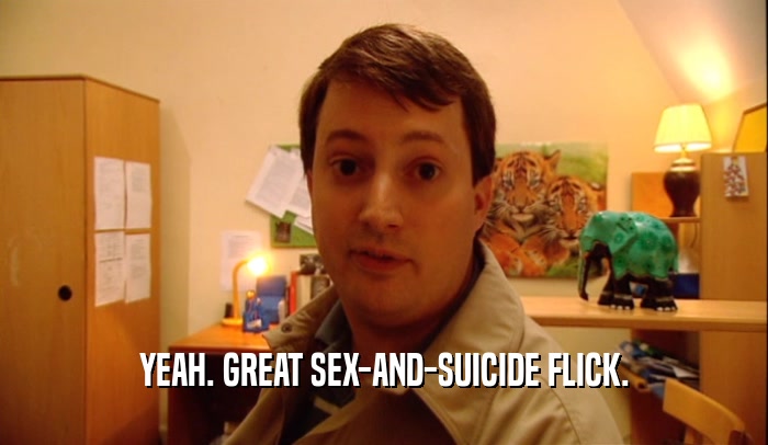 YEAH. GREAT SEX-AND-SUICIDE FLICK.  