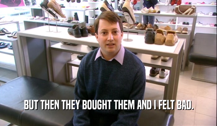 BUT THEN THEY BOUGHT THEM AND I FELT BAD.  