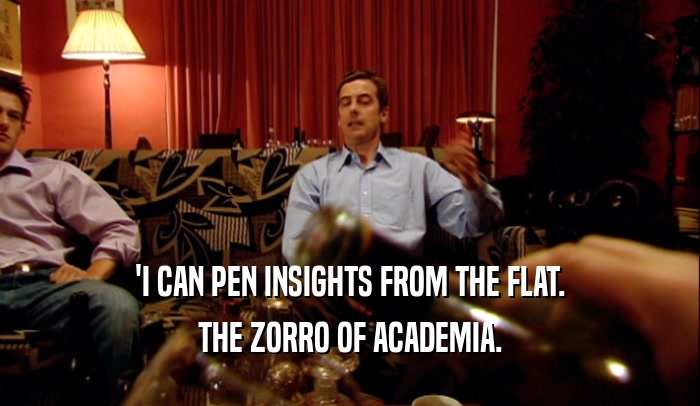 'I CAN PEN INSIGHTS FROM THE FLAT.
 THE ZORRO OF ACADEMIA.
 