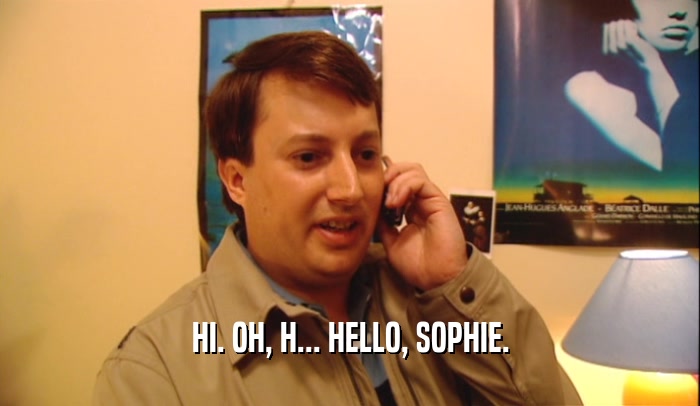 HI. OH, H... HELLO, SOPHIE.  