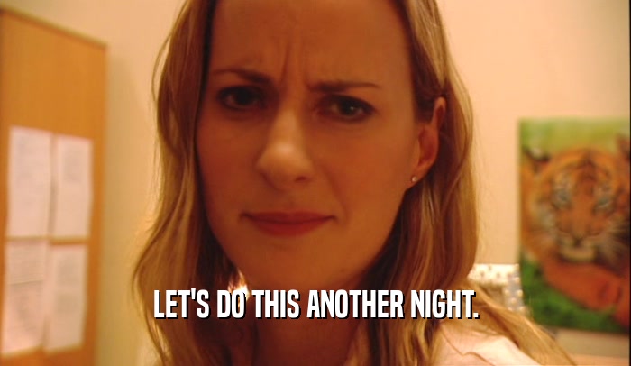 LET'S DO THIS ANOTHER NIGHT.  