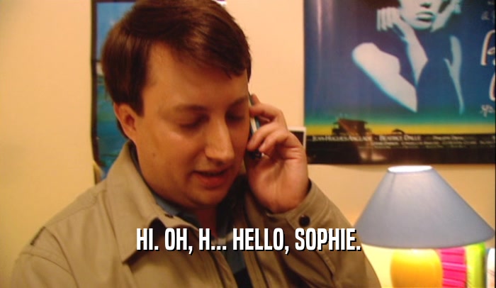 HI. OH, H... HELLO, SOPHIE.  