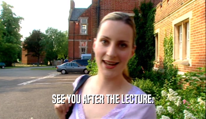 SEE YOU AFTER THE LECTURE.  