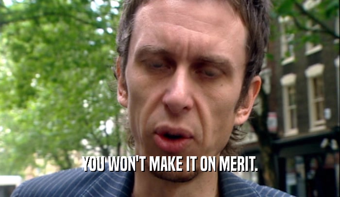 YOU WON'T MAKE IT ON MERIT.  