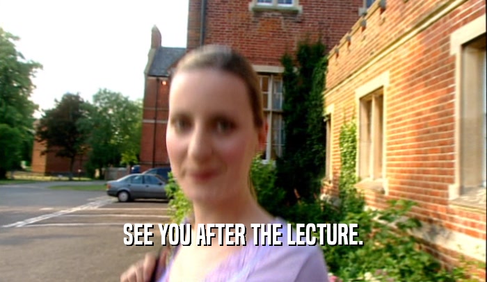 SEE YOU AFTER THE LECTURE.  