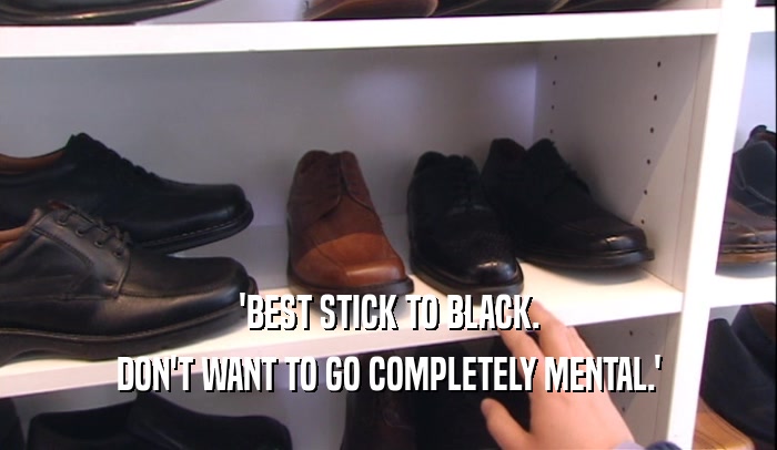 'BEST STICK TO BLACK. DON'T WANT TO GO COMPLETELY MENTAL.' 