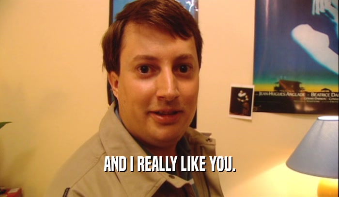 AND I REALLY LIKE YOU.  