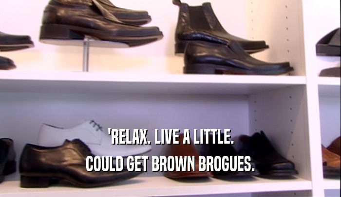 'RELAX. LIVE A LITTLE.
 COULD GET BROWN BROGUES.
 