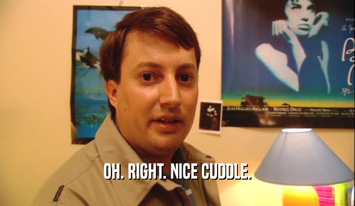 OH. RIGHT. NICE CUDDLE.  