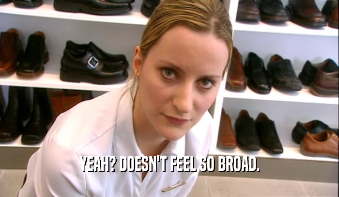 YEAH? DOESN'T FEEL SO BROAD.  