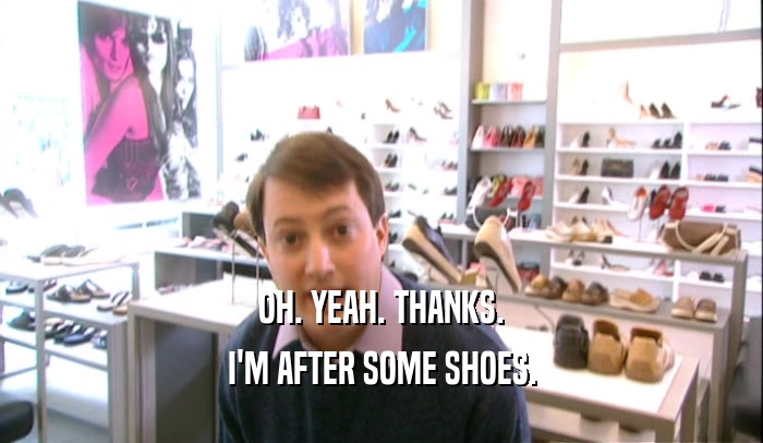 OH. YEAH. THANKS.
 I'M AFTER SOME SHOES.
 