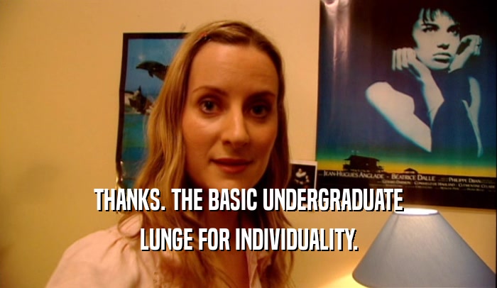 THANKS. THE BASIC UNDERGRADUATE LUNGE FOR INDIVIDUALITY. 