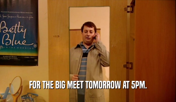 FOR THE BIG MEET TOMORROW AT 5PM.  