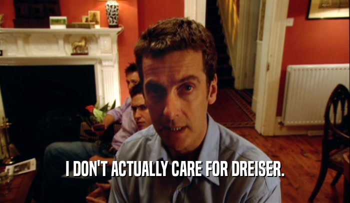 I DON'T ACTUALLY CARE FOR DREISER.  