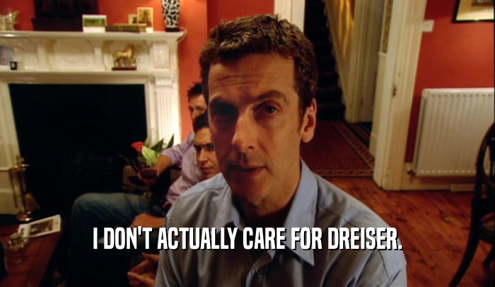 I DON'T ACTUALLY CARE FOR DREISER.  
