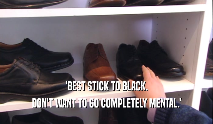 'BEST STICK TO BLACK. DON'T WANT TO GO COMPLETELY MENTAL.' 
