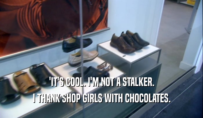 'IT'S COOL. I'M NOT A STALKER. I THANK SHOP GIRLS WITH CHOCOLATES. 