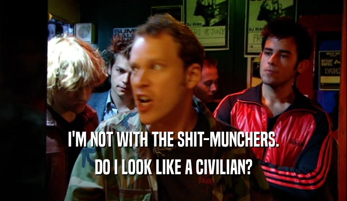 I'M NOT WITH THE SHIT-MUNCHERS. DO I LOOK LIKE A CIVILIAN? 