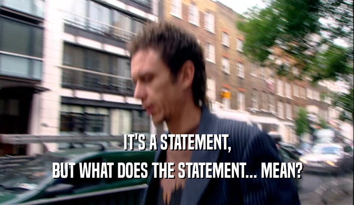 IT'S A STATEMENT, BUT WHAT DOES THE STATEMENT... MEAN? 