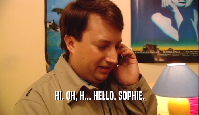 HI. OH, H... HELLO, SOPHIE.  