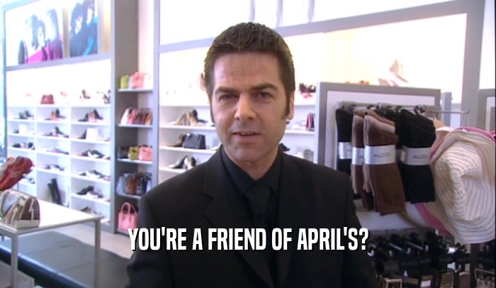 YOU'RE A FRIEND OF APRIL'S?  